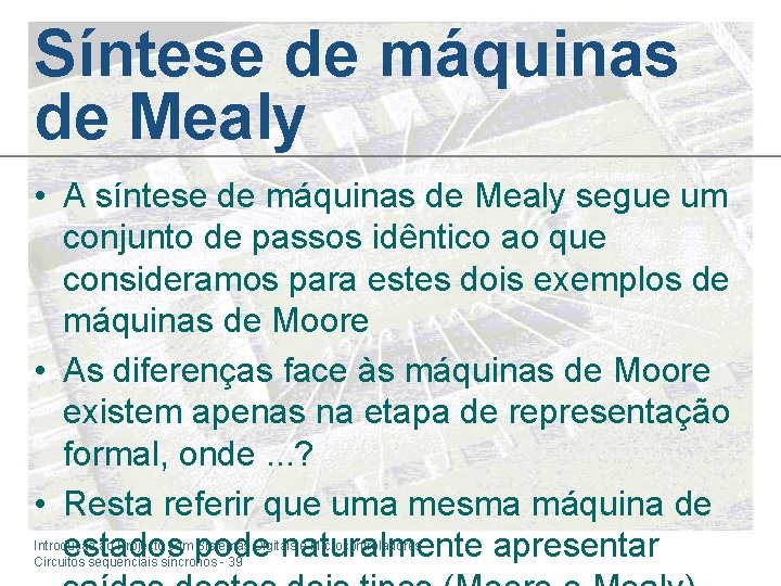 Síntese de máquinas de Mealy • A síntese de máquinas de Mealy segue um