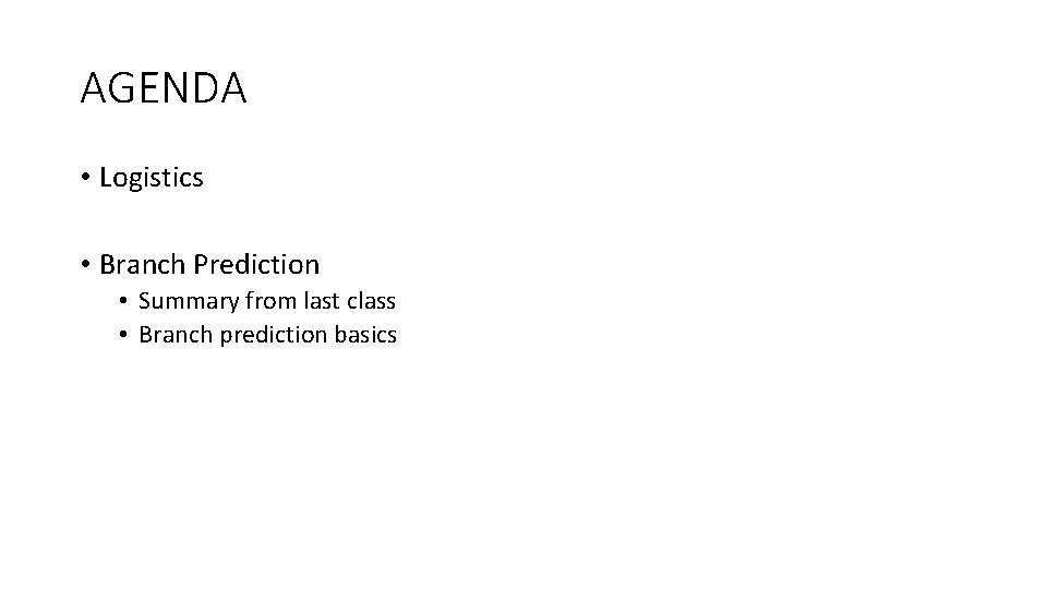 AGENDA • Logistics • Branch Prediction • Summary from last class • Branch prediction