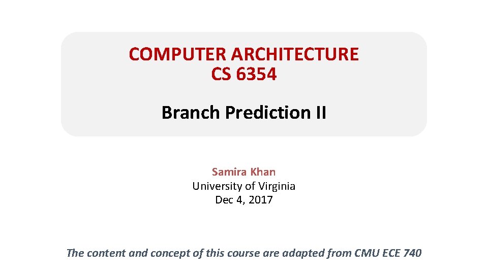 COMPUTER ARCHITECTURE CS 6354 Branch Prediction II Samira Khan University of Virginia Dec 4,