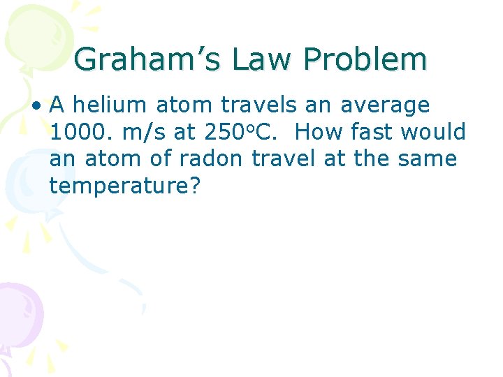Graham’s Law Problem • A helium atom travels an average 1000. m/s at 250