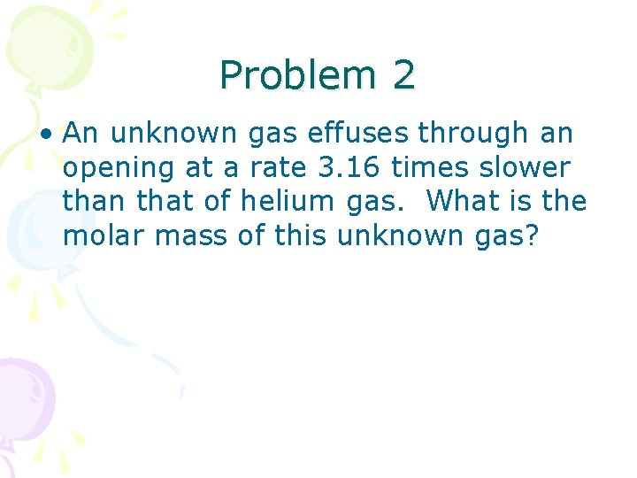 Problem 2 • An unknown gas effuses through an opening at a rate 3.