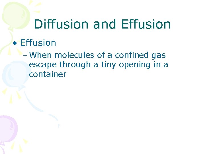 Diffusion and Effusion • Effusion – When molecules of a confined gas escape through