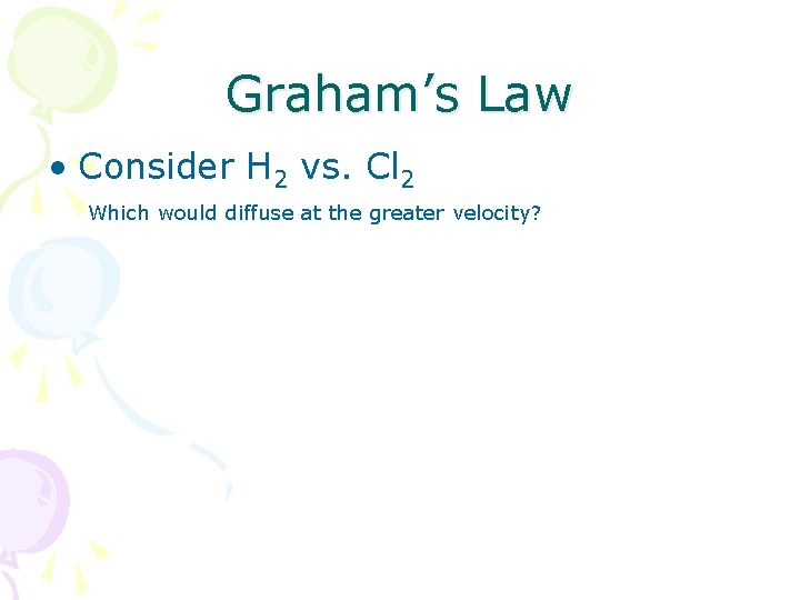 Graham’s Law • Consider H 2 vs. Cl 2 Which would diffuse at the