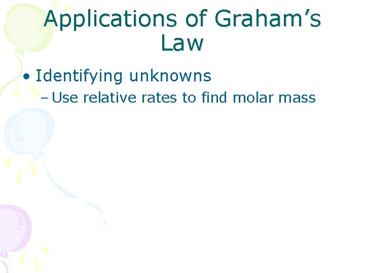 Applications of Graham’s Law • Identifying unknowns – Use relative rates to find molar