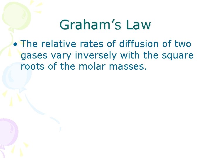 Graham’s Law • The relative rates of diffusion of two gases vary inversely with