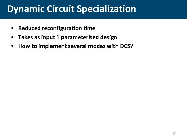 Dynamic Circuit Specialization • Reduced reconfiguration time • Takes as input 1 parameterised design