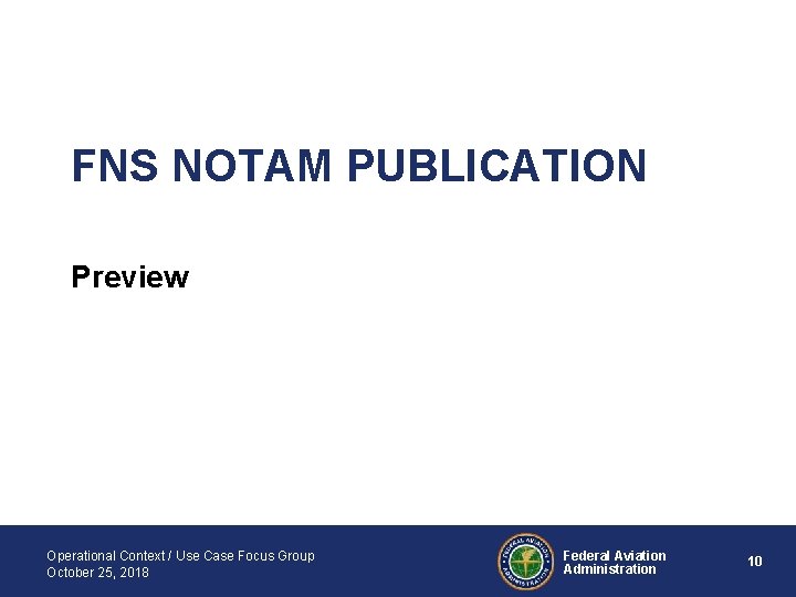 FNS NOTAM PUBLICATION Preview Operational Context / Use Case Focus Group October 25, 2018