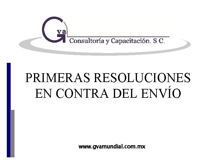 PRIMERAS RESOLUCIONES EN CONTRA DEL ENVÍO www. gvamundial. com. mx 