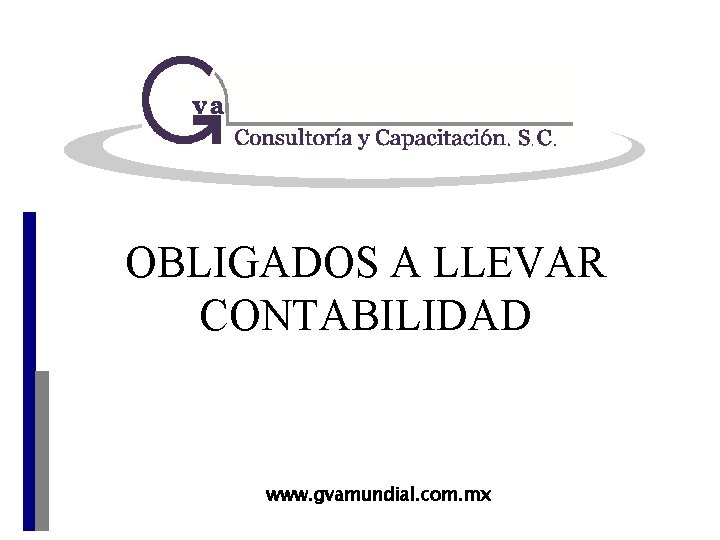 OBLIGADOS A LLEVAR CONTABILIDAD www. gvamundial. com. mx 