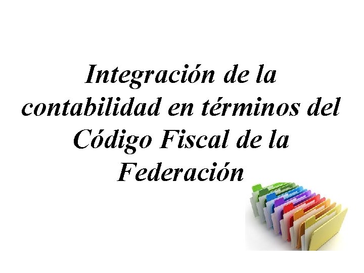 Integración de la contabilidad en términos del Código Fiscal de la Federación 