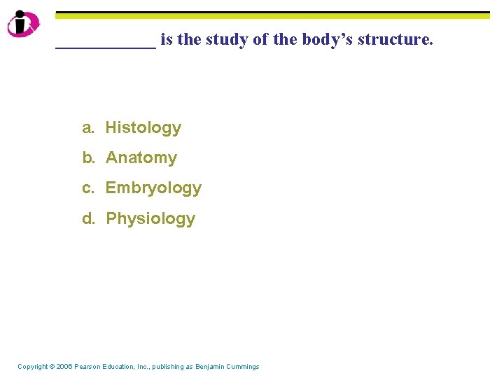 ______ is the study of the body’s structure. a. Histology b. Anatomy c. Embryology
