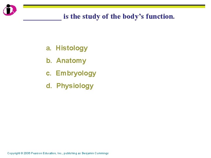 _____ is the study of the body’s function. a. Histology b. Anatomy c. Embryology