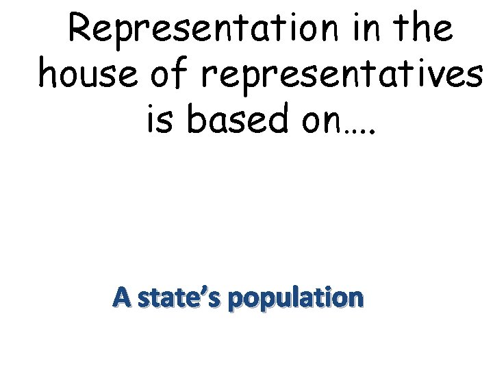 Representation in the house of representatives is based on…. A state’s population 