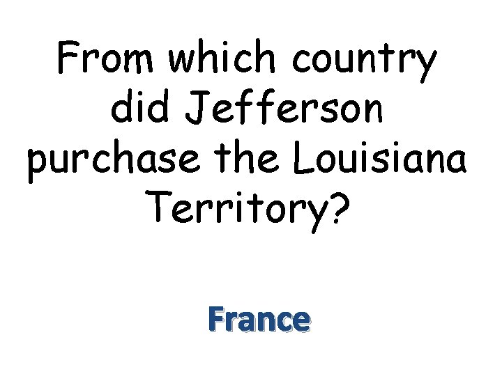 From which country did Jefferson purchase the Louisiana Territory? France 