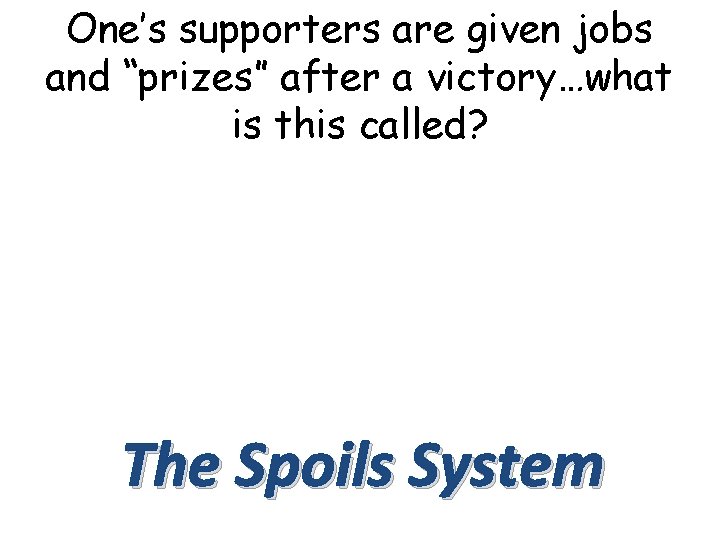 One’s supporters are given jobs and “prizes” after a victory…what is this called? The