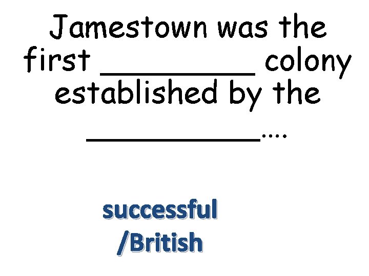 Jamestown was the first ____ colony established by the _____…. successful /British 