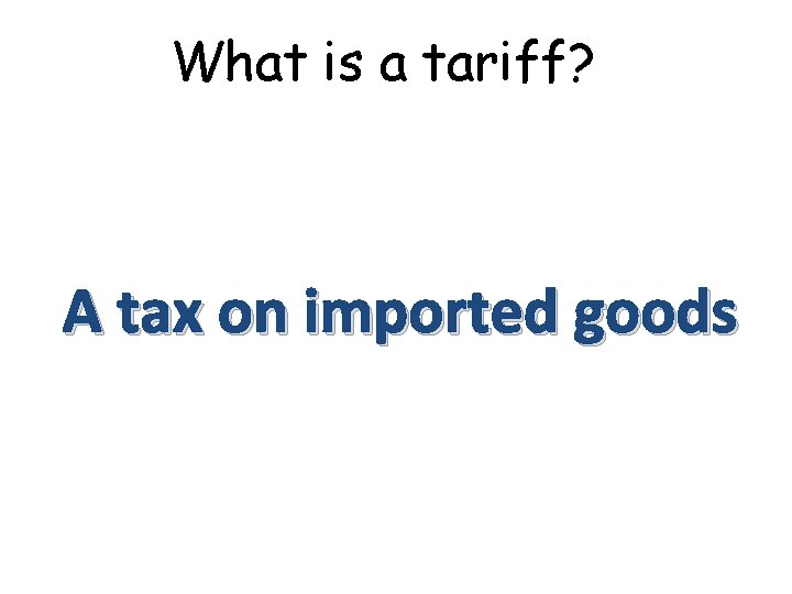 What is a tariff? A tax on imported goods 