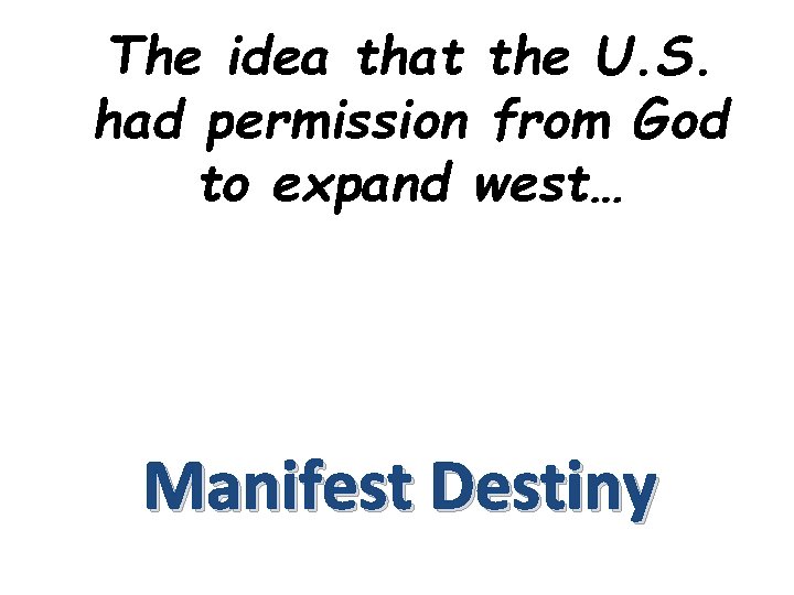 The idea that the U. S. had permission from God to expand west… Manifest