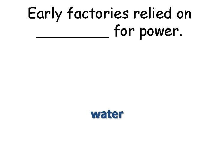 Early factories relied on ____ for power. water 