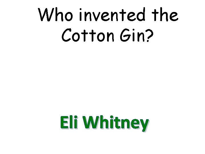 Who invented the Cotton Gin? Eli Whitney 
