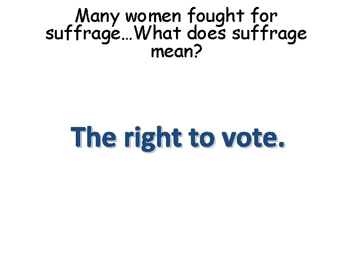 Many women fought for suffrage…What does suffrage mean? The right to vote. 