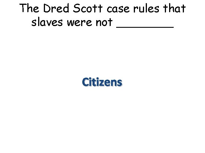 The Dred Scott case rules that slaves were not ____ Citizens 