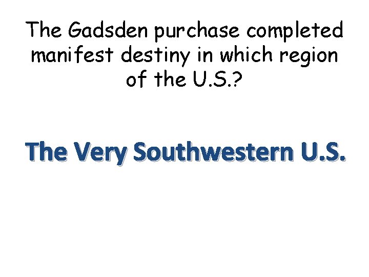 The Gadsden purchase completed manifest destiny in which region of the U. S. ?