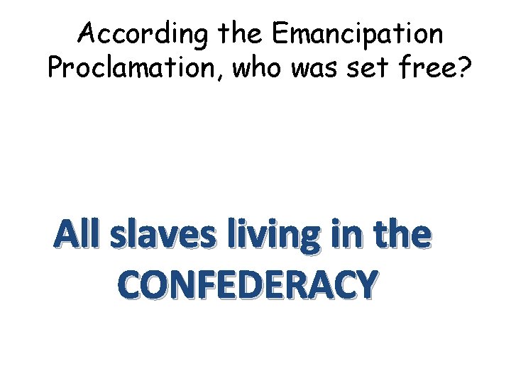 According the Emancipation Proclamation, who was set free? All slaves living in the CONFEDERACY