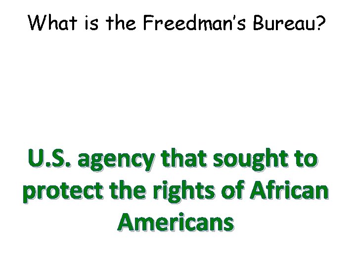 What is the Freedman’s Bureau? U. S. agency that sought to protect the rights