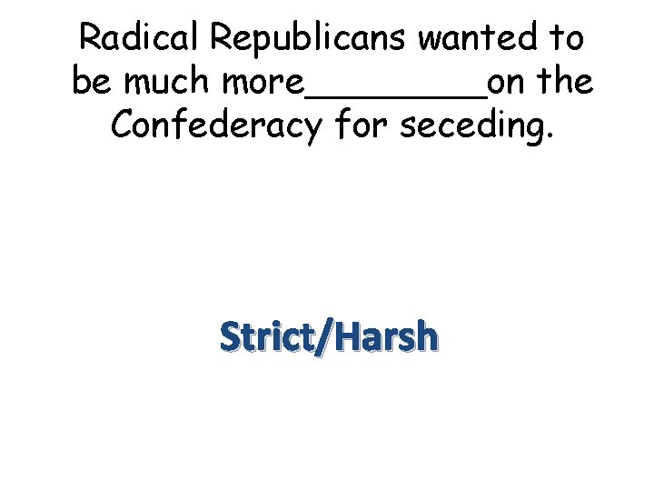 Radical Republicans wanted to be much more____on the Confederacy for seceding. Strict/Harsh 