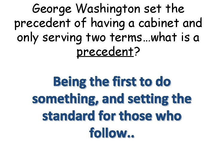 George Washington set the precedent of having a cabinet and only serving two terms…what