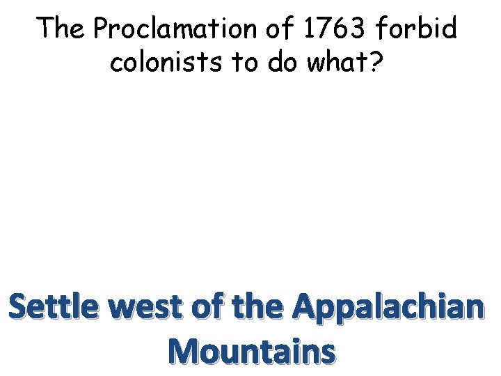 The Proclamation of 1763 forbid colonists to do what? Settle west of the Appalachian