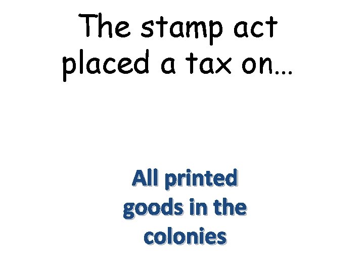 The stamp act placed a tax on… All printed goods in the colonies 