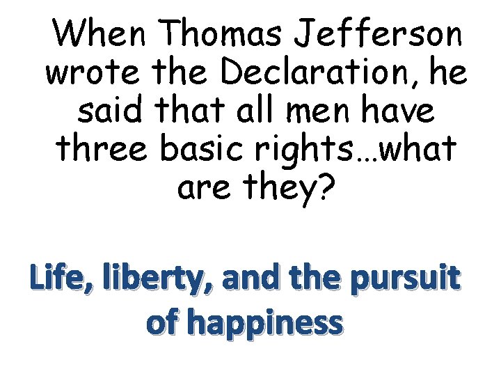 When Thomas Jefferson wrote the Declaration, he said that all men have three basic