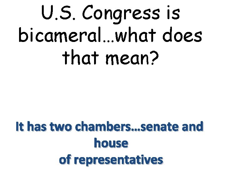 U. S. Congress is bicameral…what does that mean? It has two chambers…senate and house