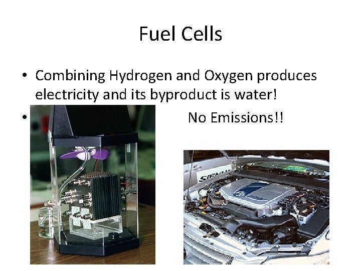 Fuel Cells • Combining Hydrogen and Oxygen produces electricity and its byproduct is water!