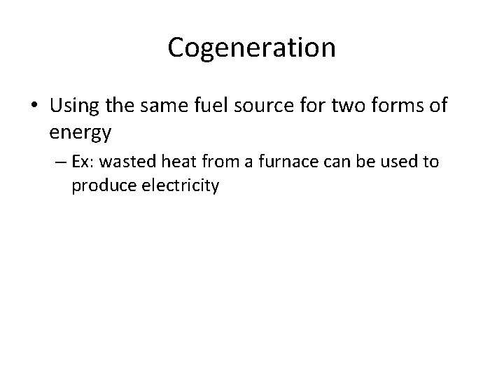 Cogeneration • Using the same fuel source for two forms of energy – Ex:
