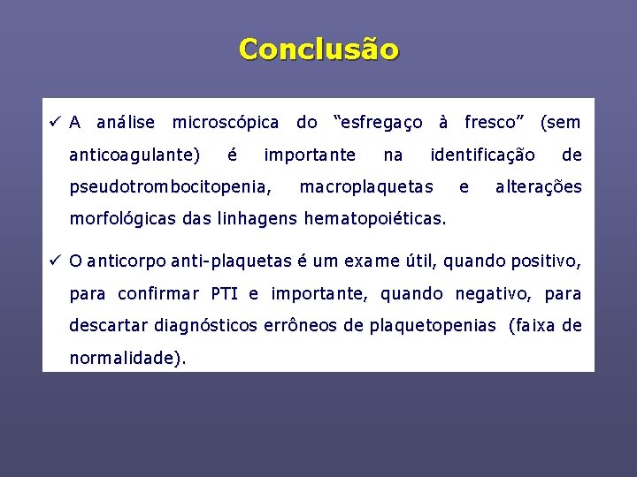 Conclusão ü A análise microscópica do “esfregaço à fresco” (sem anticoagulante) é importante pseudotrombocitopenia,