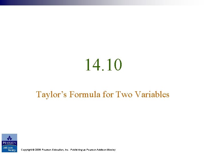 14. 10 Taylor’s Formula for Two Variables Copyright © 2008 Pearson Education, Inc. Publishing