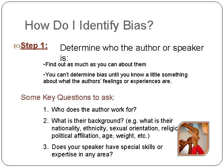 How Do I Identify Bias? Step 1: Determine who the author or speaker is: