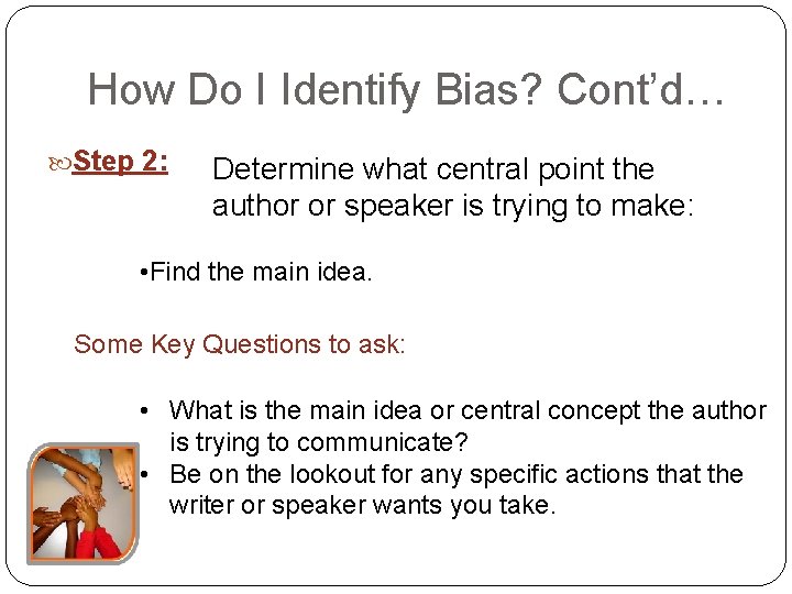 How Do I Identify Bias? Cont’d… Step 2: Determine what central point the author