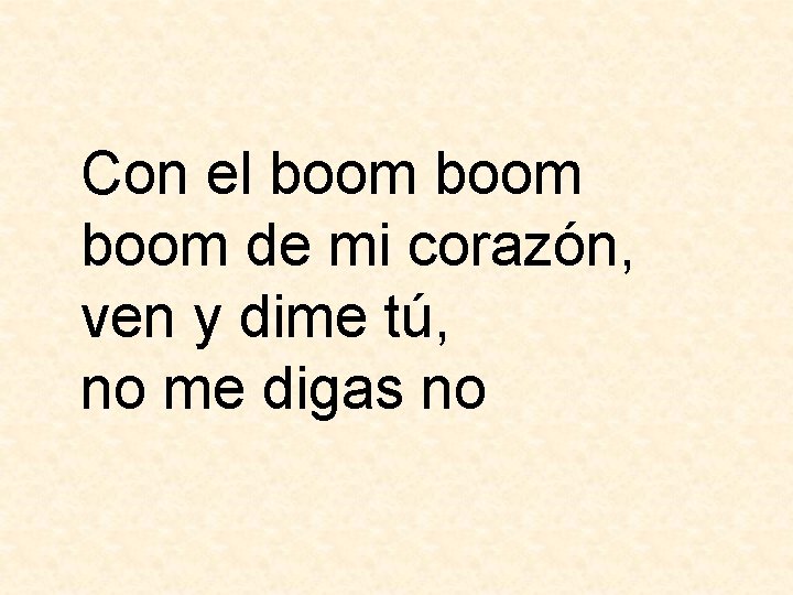 Con el boom de mi corazón, ven y dime tú, no me digas no