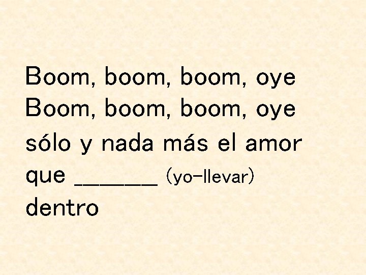 Boom, boom, oye sólo y nada más el amor que _____ (yo-llevar) dentro 