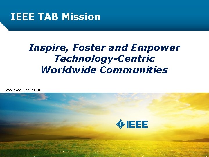 IEEE TAB Mission Inspire, Foster and Empower Technology-Centric Worldwide Communities (approved June 2013) 2