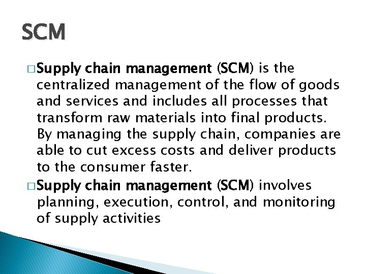 SCM � Supply chain management (SCM) is the centralized management of the flow of