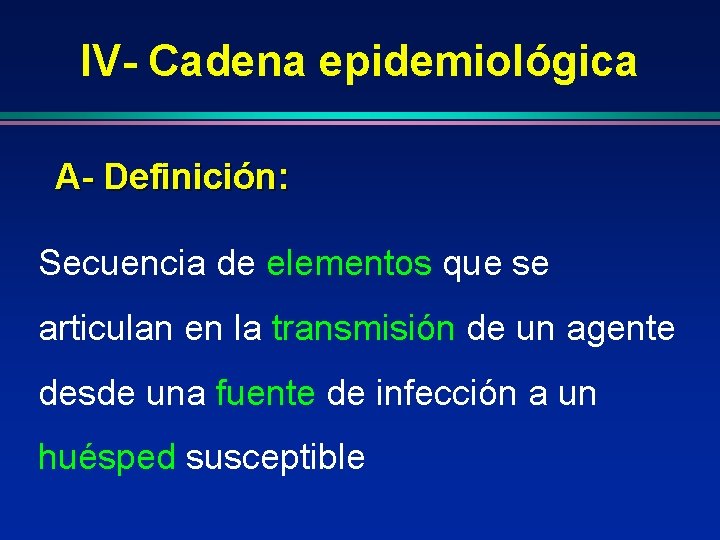 IV- Cadena epidemiológica A- Definición: Secuencia de elementos que se articulan en la transmisión