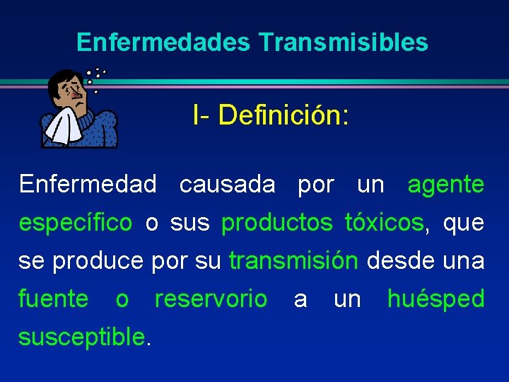 Enfermedades Transmisibles I- Definición: Enfermedad causada por un agente específico o sus productos tóxicos,