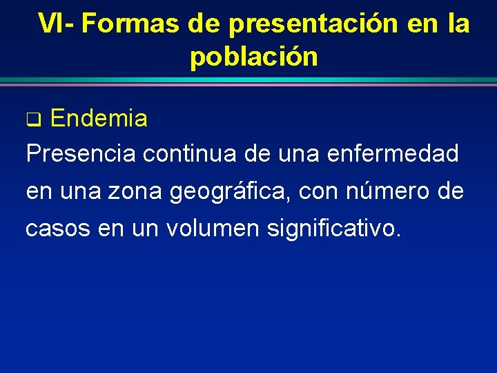 VI- Formas de presentación en la población Endemia Presencia continua de una enfermedad en