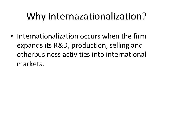 Why internazationalization? • Internationalization occurs when the firm expands its R&D, production, selling and