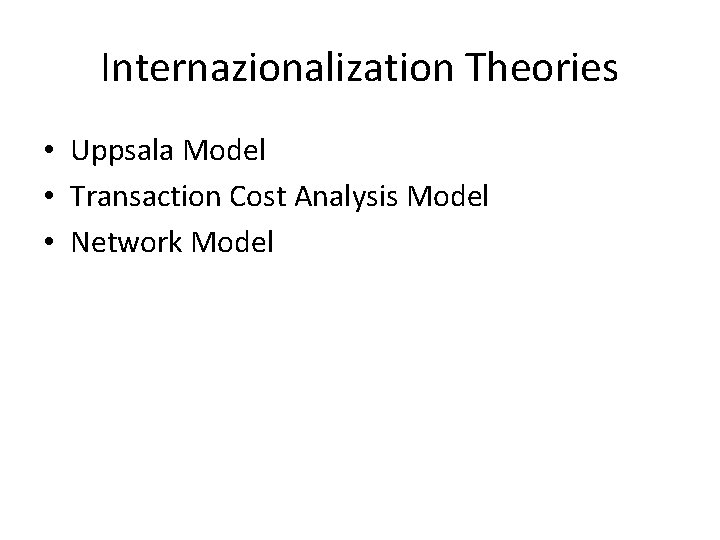 Internazionalization Theories • Uppsala Model • Transaction Cost Analysis Model • Network Model 